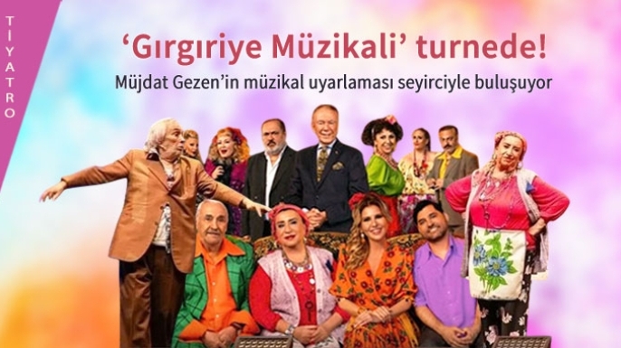 Dev kadrosuyla 'Gırgıriye Müzikali' Türkiye turnesinde!
