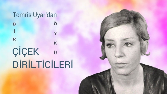 Tomris Uyar | Çiçek Dirilticileri